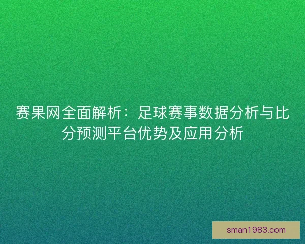赛果网全面解析：足球赛事数据分析与比分预测平台优势及应用分析