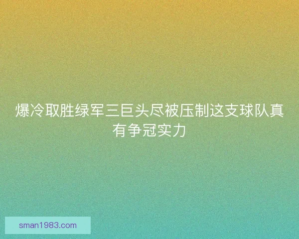 爆冷取胜绿军三巨头尽被压制这支球队真有争冠实力